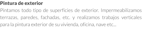 Pintura de exterior Pintamos todo tipo de superficies de exterior. Impermeabilizamos terrazas, paredes, fachadas, etc. y realizamos trabajos verticales para la pintura exterior de su vivienda, oficina, nave etc...