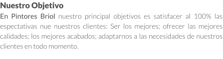 Nuestro Objetivo En Pintores Briol nuestro principal objetivos es satisfacer al 100% las espectativas nue nuestros clientes: Ser los mejores; ofrecer las mejores calidades; los mejores acabados; adaptarnos a las necesidades de nuestros clientes en todo momento.