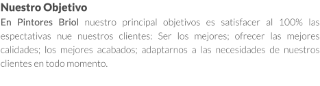 Nuestro Objetivo En Pintores Briol nuestro principal objetivos es satisfacer al 100% las espectativas nue nuestros clientes: Ser los mejores; ofrecer las mejores calidades; los mejores acabados; adaptarnos a las necesidades de nuestros clientes en todo momento.