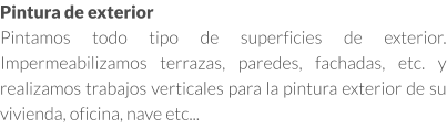 Pintura de exterior Pintamos todo tipo de superficies de exterior. Impermeabilizamos terrazas, paredes, fachadas, etc. y realizamos trabajos verticales para la pintura exterior de su vivienda, oficina, nave etc...